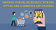 Empower your online business with our cutting-edge e-commerce app solutions
