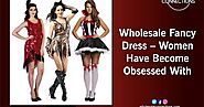 Wholesale Fancy Dress – Women Have Become Obsessed With