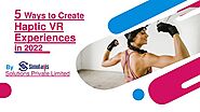 What are the top 6 ways to create Haptic VR Experiences in 2022?