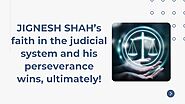 JIGNESH SHAH’s faith in the judicial system and his perseverance wins, ultimately