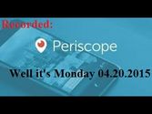 [Recorded LIVE Periscope]: Well it's Monday 04.20.2015