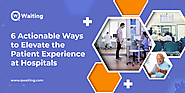 6 Actionable Ways to Elevate the Patient Experience at Hospitals
