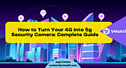 How to Turn Your 4G into 5g Security Camera: Complete Guide