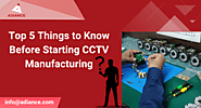 Top 5 Things to Know Before Starting CCTV Manufacturing