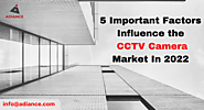 5 Important Factors Influence the CCTV Camera Market In 2022