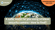 A safer world for you using wireless security camera - How to find?