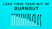 7 Ways to Lead Your Team Out of Burnout