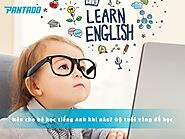 Nên cho bé học tiếng Anh khi nào? Độ tuổi vàng để học