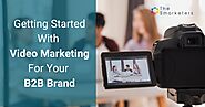 Getting Started With Video Marketing For Your B2B Brand - The Smarketers