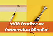 Milk Frother vs Immersion Blender – Great Tools For Creating Your Drinks