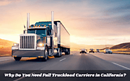 Why Do You Need Full Truckload Carriers in California? – Flash Bolt Logistics