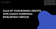 Scale Up Your Business Growth with Custom WordPress Development Services