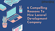 6 Compelling Reasons To Hire Laravel Development Company
