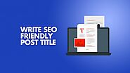 6 Tips to Write SEO Friendly Blog Post Title