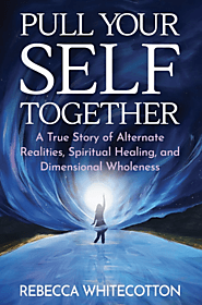 Pull Your Self Together: A True Story of Alternate Realities, Spiritual Healing, and Dimensional Wholeness by Rebecca...