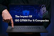 The Impact Of ISO 27001 For It Companies You Must Know
