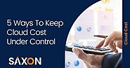 5 Ways To Keep Cloud Cost Under Control - Saxon
