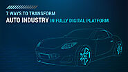 7 Ways to Transform Auto Industry in Fully Digital Platform