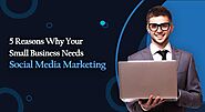 5 Reasons Why Your Small Business Needs Social Media Marketing - Tips and Solution