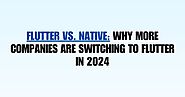 Flutter vs. Native: Why More Companies Are Switching to Flutter in 2024