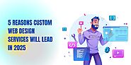 5 Reasons Custom Web Design Services Will Lead in 2025 -- iGex Solutions | PRLog