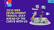 2025 Web Development Trends: Stay Ahead of the Curve with Us