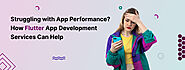 Struggling with App Performance? How Flutter App Development Services Can Help