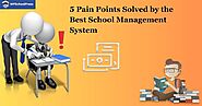 5 Pain Points Solved by the Best School Management System