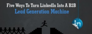 Five Ways to Turn LinkedIn into A B2B Lead Generation Machine