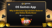   Why is OS Games App the best choice to play Online Matka Bazar?