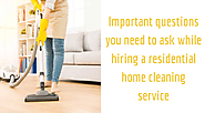 Important Questions You Need to Ask While Hiring a Residential Home Cleaning Service