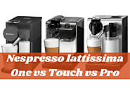 Nespresso Comparisons: Lattissima One Vs Touch Vs Pro