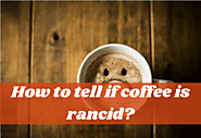 How To Tell If Coffee Is Rancid And What To Do With It?