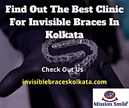Find Out The Best Clinic For Invisible Braces In Kolkata!