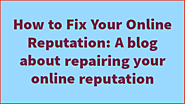 How to Fix Your Online Reputation: A blog about repairing your online reputation
