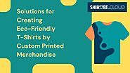 Eco-Friendly T-Shirt Creation Options with Custom Printed Merchandise