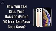 How You Can Sell Your Damage iPhone XS Max And Earn Good Cash?