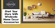 Start Your Store With Wholesale Home Decor Accessories