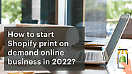 In 2022, how can you start a Shopify print on demand web presence?