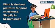 Which e-commerce platform is most suitable for Shopify print on demand?