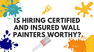 Is Hiring Certified and Insured Wall Painters Worthy?