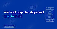 Android App Development Cost In India: An Accurate Estimation