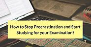 How to Stop Procrastination and Start Studying for your Examination?