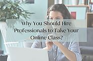 Why You Should Hire Professionals to Take Your Online Class?
