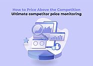 Ultimate Competitor Price Monitoring: How to Price Above the Competition?