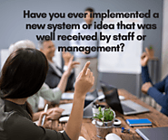 Have you ever implemented a new system or idea that was well received by staff or management?