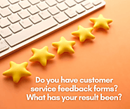 Do you have customer service feedback forms? What has your result been?