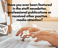 Have you ever been featured in the staff newsletter, professional publications or received other positive media atten...