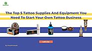 The Top 5 Tattoo Supplies And Equipment You Need To Start Your Own Tattoo Business.pptx