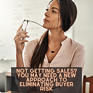 Not Getting Sales? You May Need a New Approach to Eliminating Buyer Risk